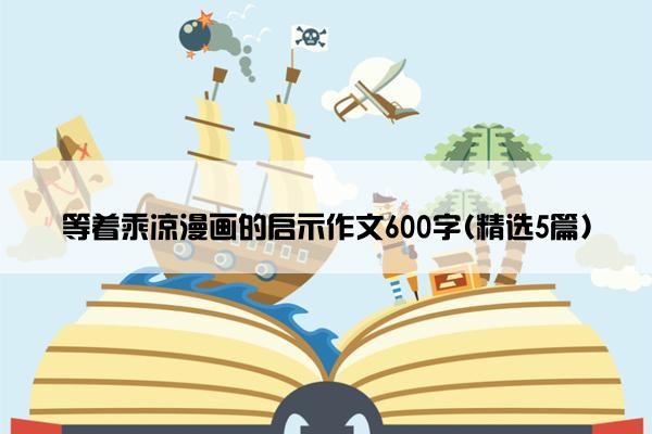 等着乘凉漫画的启示作文600字(精选5篇)