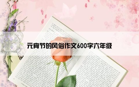 元宵节的风俗作文600字六年级