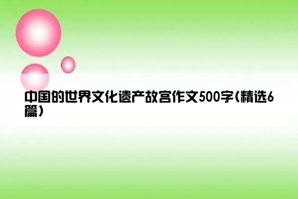 中国的世界文化遗产故宫作文500字(精选6篇)