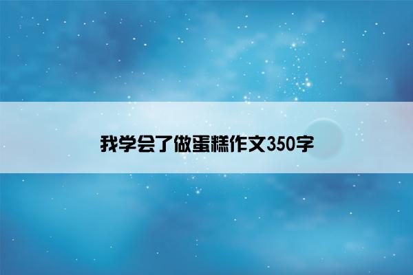 我学会了做蛋糕作文350字