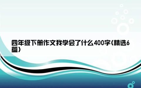 四年级下册作文我学会了什么400字(精选6篇)