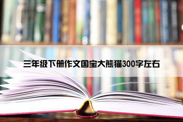 三年级下册作文国宝大熊猫300字左右