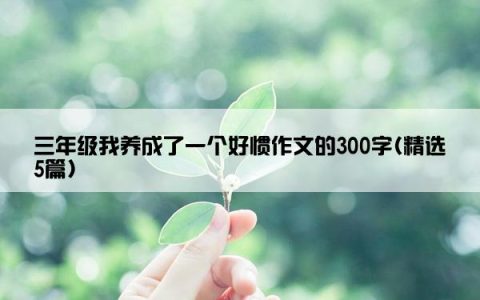 三年级我养成了一个好惯作文的300字(精选5篇)
