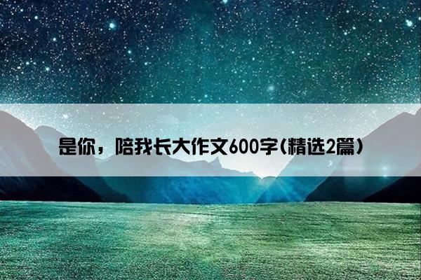 是你，陪我长大作文600字(精选2篇)