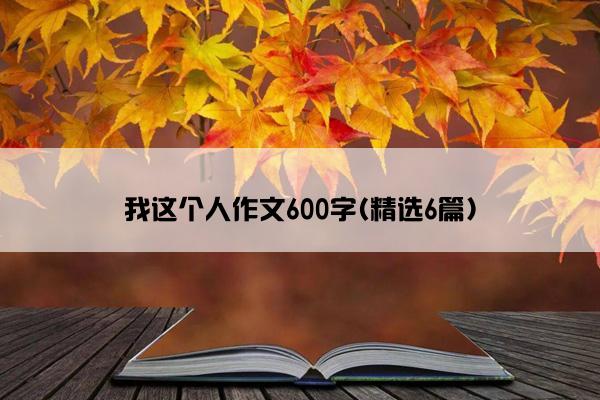 我这个人作文600字(精选6篇)