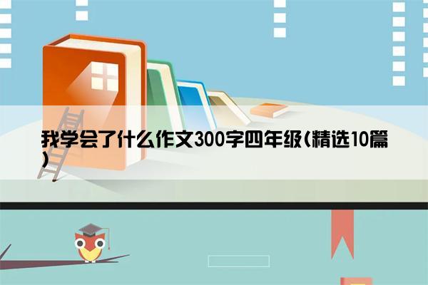 我学会了什么作文300字四年级(精选10篇)