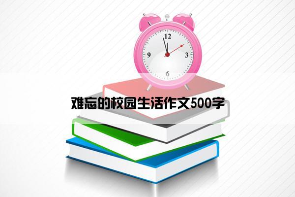 难忘的校园生活作文500字