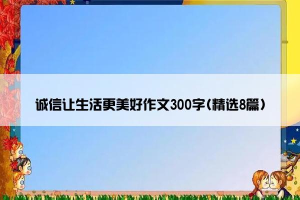 诚信让生活更美好作文300字(精选8篇)