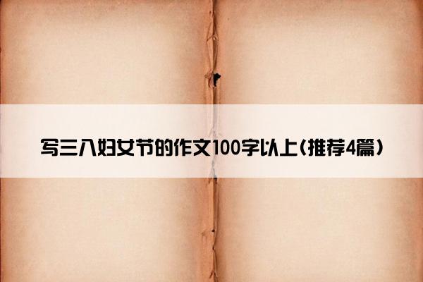 写三八妇女节的作文100字以上(推荐4篇)