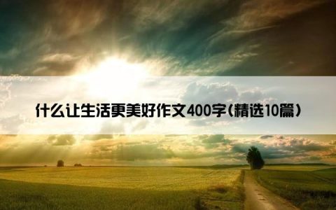 什么让生活更美好作文400字(精选10篇)