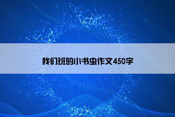 我们班的小书虫作文450字