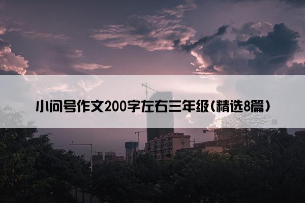 小问号作文200字左右三年级(精选8篇)