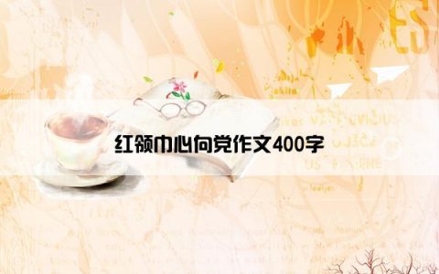 红领巾心向党作文400字