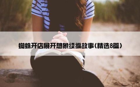 蜘蛛开店展开想象续编故事(精选8篇)