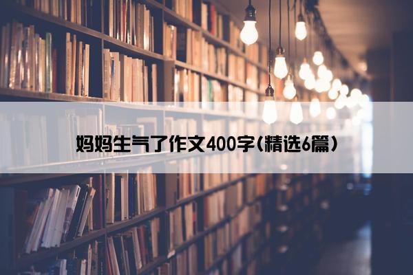 妈妈生气了作文400字(精选6篇)