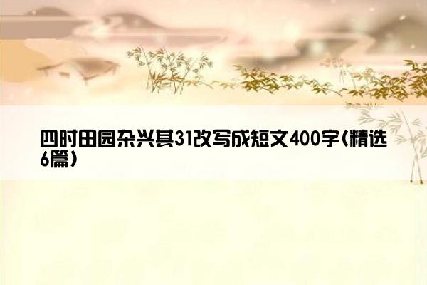 四时田园杂兴其31改写成短文400字(精选6篇)