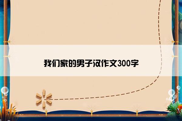 我们家的男子汉作文300字