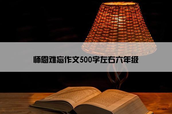 师恩难忘作文500字左右六年级