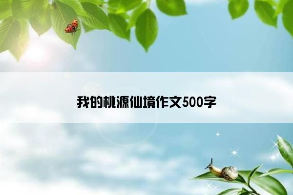 我的桃源仙境作文500字