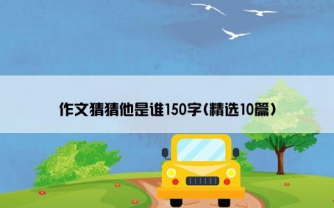 作文猜猜他是谁150字(精选10篇)
