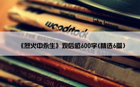 《烈火中永生》观后感600字(精选6篇)