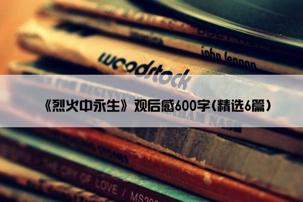 《烈火中永生》观后感600字(精选6篇)