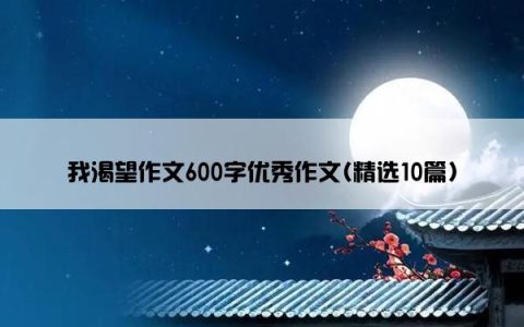 我渴望作文600字优秀作文(精选10篇)