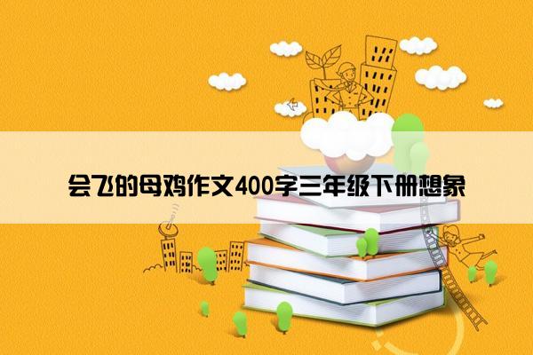 会飞的母鸡作文400字三年级下册想象