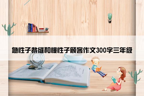 急性子裁缝和慢性子顾客作文300字三年级