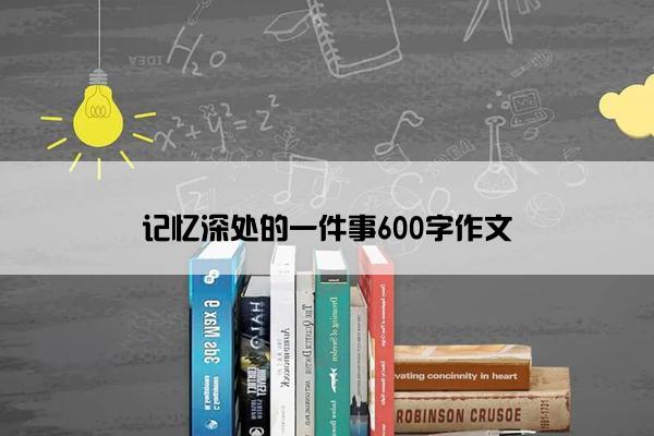 记忆深处的一件事600字作文