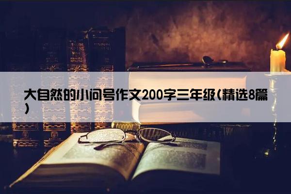 大自然的小问号作文200字三年级(精选8篇)