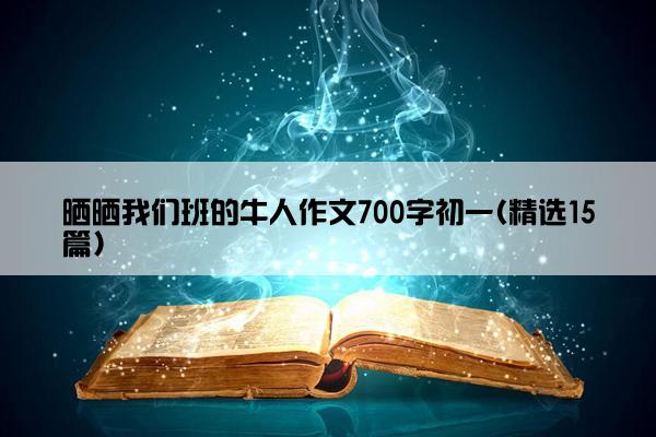 晒晒我们班的牛人作文700字初一(精选15篇)