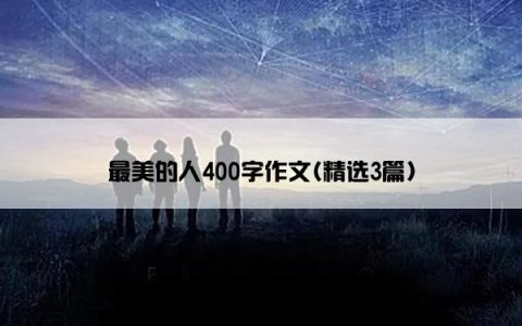 最美的人400字作文(精选3篇)