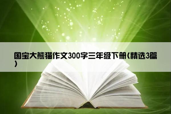 国宝大熊猫作文300字三年级下册(精选3篇)