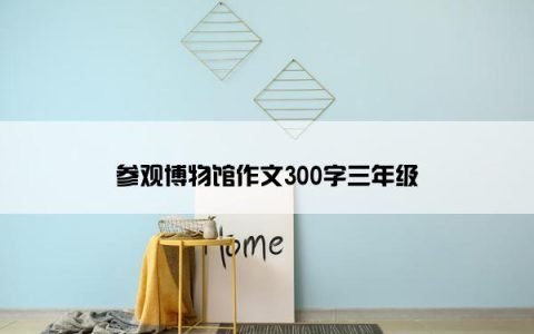 参观博物馆作文300字三年级