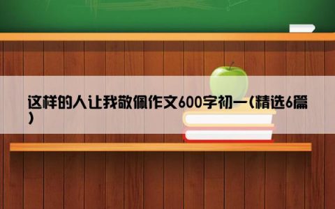 这样的人让我敬佩作文600字初一(精选6篇)