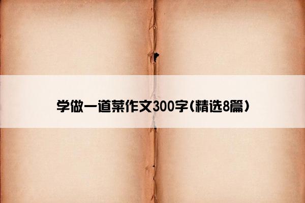 学做一道菜作文300字(精选8篇)