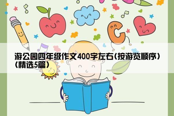 游公园四年级作文400字左右(按游览顺序)(精选5篇)