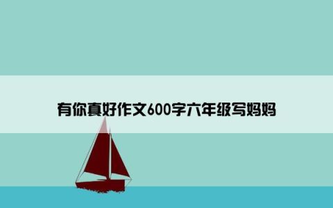 有你真好作文600字六年级写妈妈