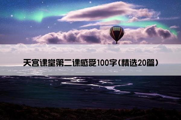 天宫课堂第二课感受100字(精选20篇)