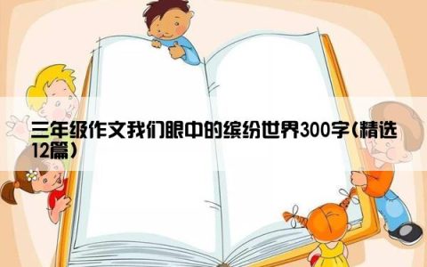 三年级作文我们眼中的缤纷世界300字(精选12篇)