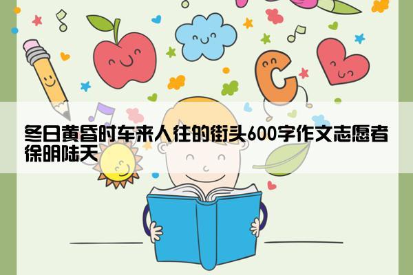 冬日黄昏时车来人往的街头600字作文志愿者徐明陆天