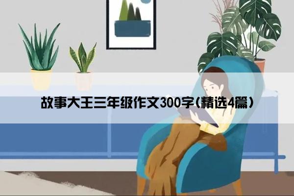 故事大王三年级作文300字(精选4篇)