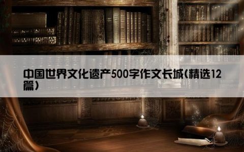 中国世界文化遗产500字作文长城(精选12篇)