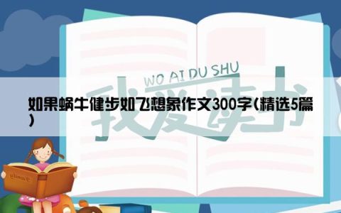 如果蜗牛健步如飞想象作文300字(精选5篇)