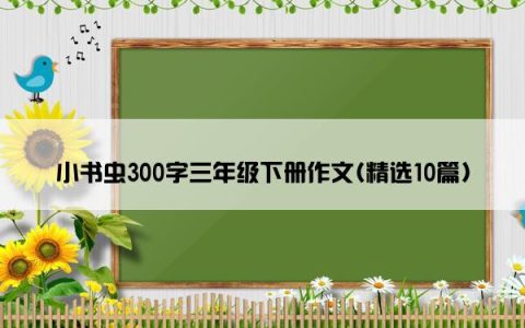 小书虫300字三年级下册作文(精选10篇)