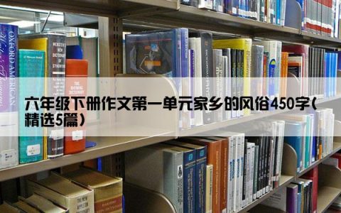 六年级下册作文第一单元家乡的风俗450字(精选5篇)