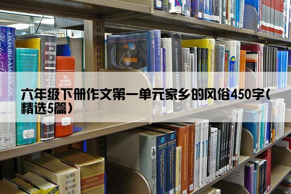 六年级下册作文第一单元家乡的风俗450字(精选5篇)