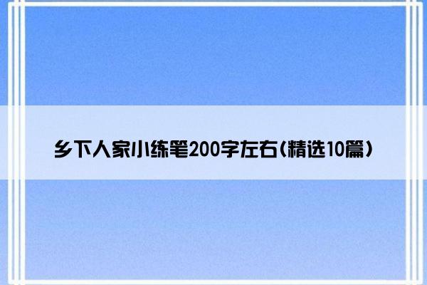 乡下人家小练笔200字左右(精选10篇)