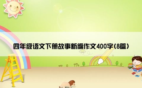 四年级语文下册故事新编作文400字(8篇)